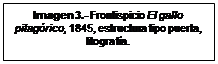 Cuadro de texto: Imagen 3.- Frontispicio El gallo pitagórico, 1845, estructura tipo puerta, litografía. 