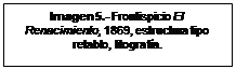 Cuadro de texto: Imagen 5.- Frontispicio El Renacimiento, 1869, estructura tipo retablo, litografía. 